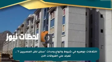 اختلافات جوهرية في شروط وأنواع وحدات “سكن لكل المصريين 7”.. تعرف على الفروقات الآن